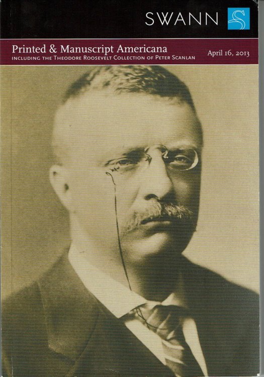 PRINTED & MANUSCRIPT AMERICANA, Including Latin Americana / The Theodore Roosevelt Collection of Peter Scanlan. Public Auction Sale 2310. Tuesday, April 16, 2013.
