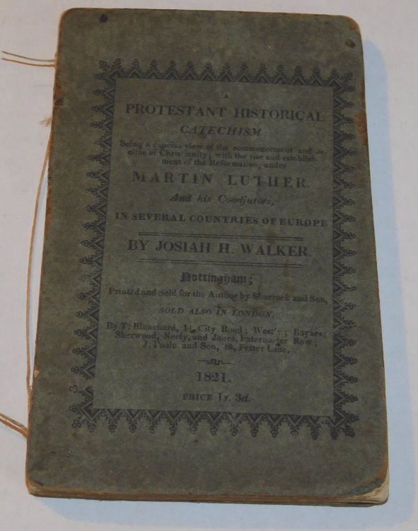 A PROTESTANT HISTORICAL CATECHISM; Being a Concise View of the Commencement and Decline of Christianity; with the Rise and Establishment of the Reformation, under Martin Luther, and His Coadjutors, in Several Countries of Europe.