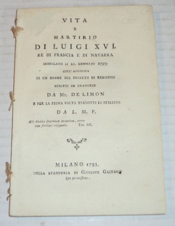 VITA E MARTIRIO DI LUIGI XVI. Re di Francia e di Navarra immolato li 21. gennajo 1793. Coll'aggiunta di un esame sui decreto di regicidio scritti in francese da Mr. de Limon e per la prima volta tradotti in italiano da L.M.P.