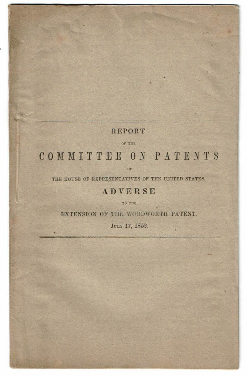 REPORT OF THE COMMITTEE ON PATENTS OF THE HOUSE OF REPRESENTATIVES OF THE UNITED STATES, ADVERSE TO THE EXTENSION OF THE WOODWORTH PATENT. JULY 17, 1852. (Rep. No. 156. H. of Reps. 62nd Congress, 1st Session).