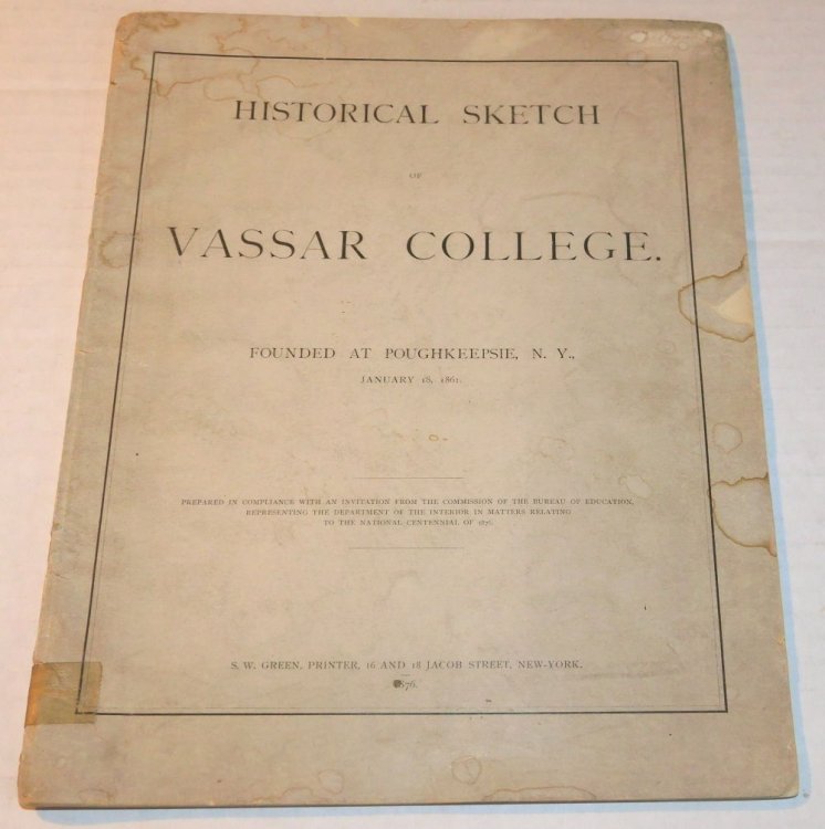 HISTORICAL SKETCH OF VASSAR COLLEGE. FOUNDED AT POUGHKEEPSIE, N.Y., JANUARY 18, 1861. Prepared in compliance with an invitation from the commissions of the bureau of education, representing the department of the interior in matters relating to the national centennial of 1876.