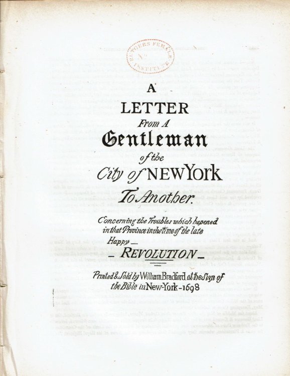 A LETTER FROM A GENTLEMAN OF THE CITY OF NEW YORK TO ANOTHER. Concerning the Troubles which hapened in that Province in the time of the late Happy Revolution.