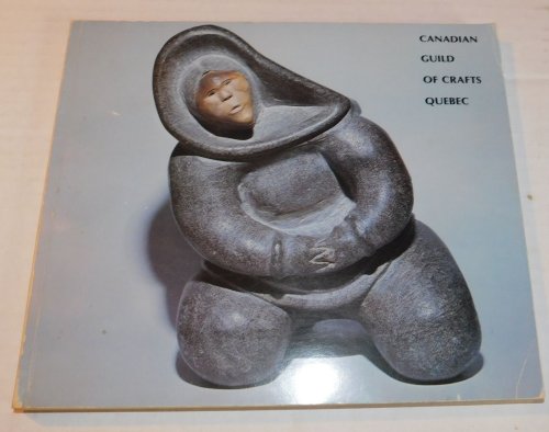 CANADIAN GUILD OF CRAFTS QUEBEC: THE PERMANENT COLLECTION INUIT ARTS AND CRAFTS C.1900-1980.