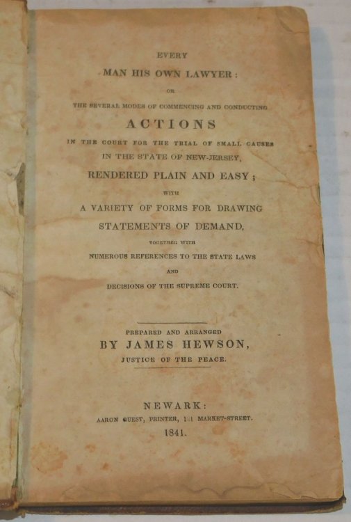 EVERY MAN HIS OWN LAWYER: Or, the Several Modes of Commencing and Conducting Actions in the Court for the Trial of Small Causes in the State of New-Jersey, Rendered Plain and Easy; with a Variety of Forms for Drawing Statements of Demand, Together with Numerous References to the State Laws and Decis