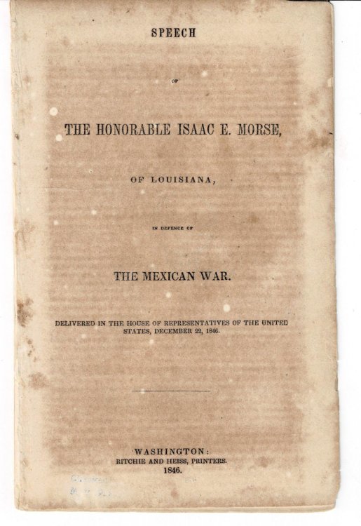 SPEECH OF THE HONORABLE ISAAC E. MORSE, OF LOUISIANA, in Defence of THE MEXICAN WAR. Delivered in the House of Representatives of the United States, December 22, 1846.