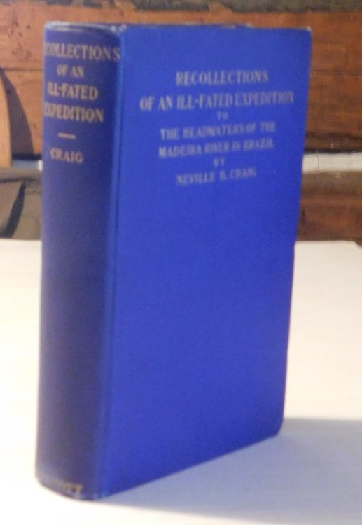 RECOLLECTIONS OF AN ILL-FATED EXPEDITION TO THE HEADWATERS OF THE MADEIRA RIVER IN BRAZIL. By Neville B. Craig In cooperation with members of the Madeira and Mamore Association of Philadelphia.