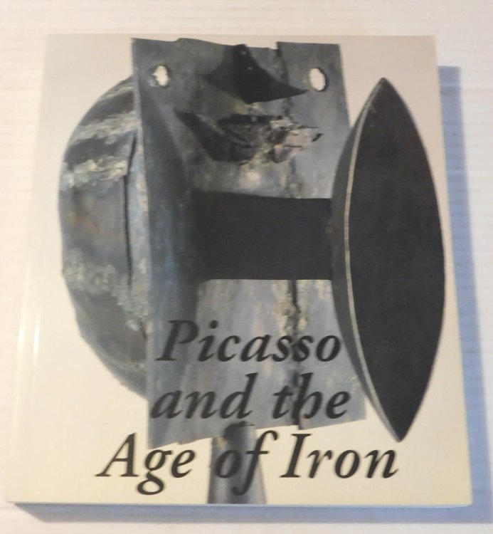 PICASSO AND THE AGE OF IRON. Curated by Carmen Gimenez. Essays by Dore Ashton, Francisco Calvo Serraller.