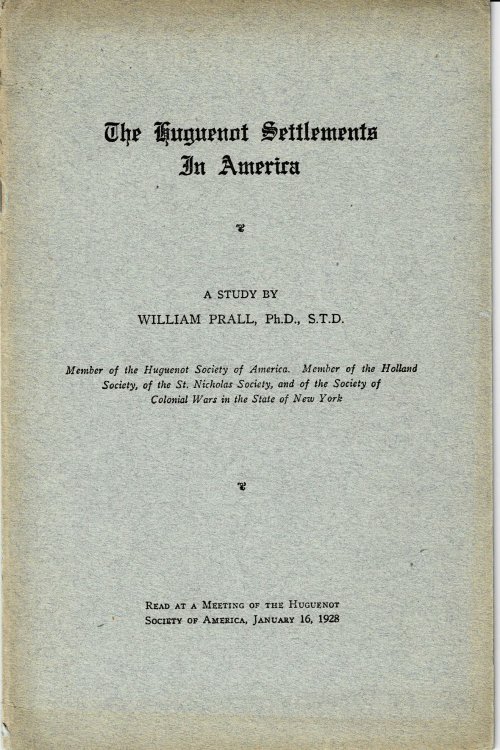 THE HUGUENOT SETTLEMENTS IN AMERICA. A Study by William Prall, PhD., S.T.D. Read at a Meeting of the Huguenot Society of America, January 16, 1928.