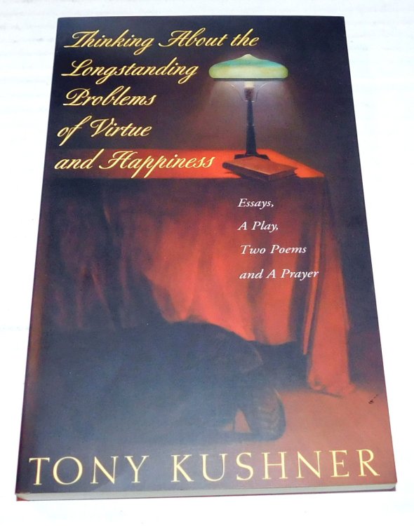THINKING ABOUT THE LONGSTANDING PROBLEMS OF VIRTUE AND HAPPINESS. [Inscribed by Tony Kushner].