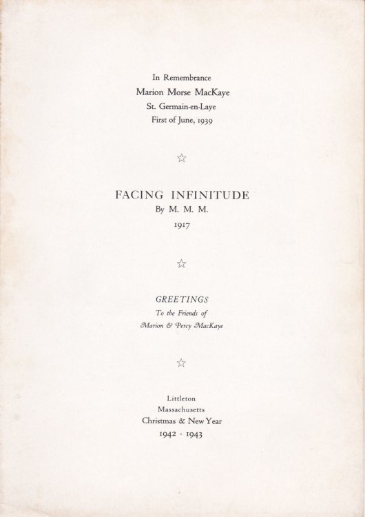 FACING INFINITUDE / By M. M. M. 1917. In Remembrance / Marion Morse MacKaye / St. Germain-en-Laye / First of June, 1939. Greetings to the Friends of Marion & Percy MacKaye. Littleton, Massachusetts, Christmas & New Year 1942 - 1943.