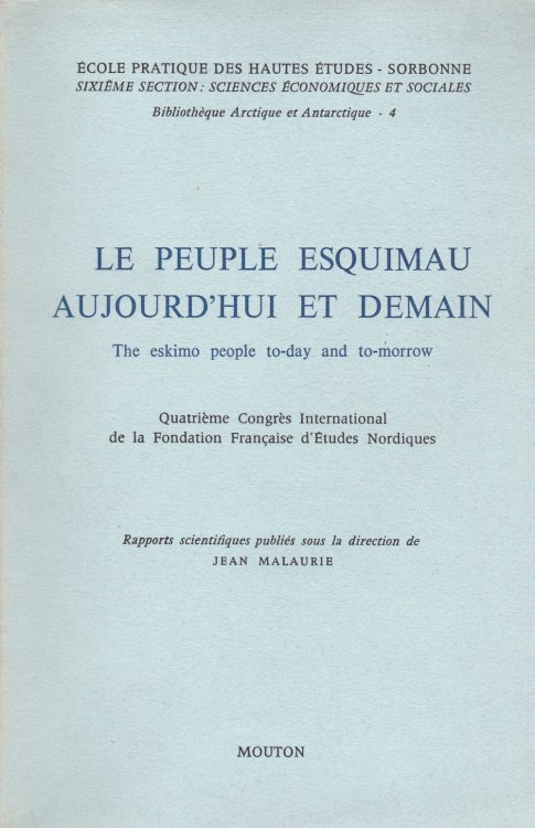 LE PEUPLE ESQUIMAU AUDJOURD'HUI ET DEMAIN / THE ESKIMO PEOPLE TO-DAY AND TO-MORROW. Quatrieme Congres International / Fourth International Congress / de la Fondation Francaise d'Etudes Nordiques. Rapports scientifiques publies avec une preface sous la direction de / Scientific reports edited with a 