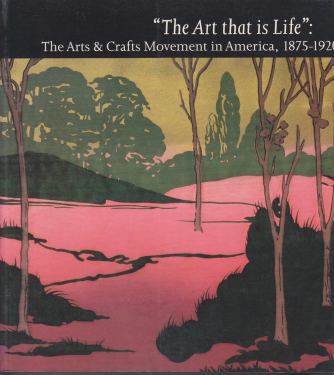 The Art That is Life. the Arts and Crafts Movement in America, 1875-1920