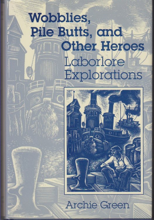 Wobblies, Pile Butts, and Other Heroes. Laborlore Explorations