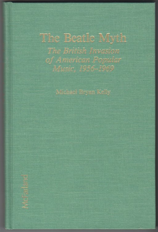 The Beatle Myth The British Invasion of American Popular Music, 1956-1969