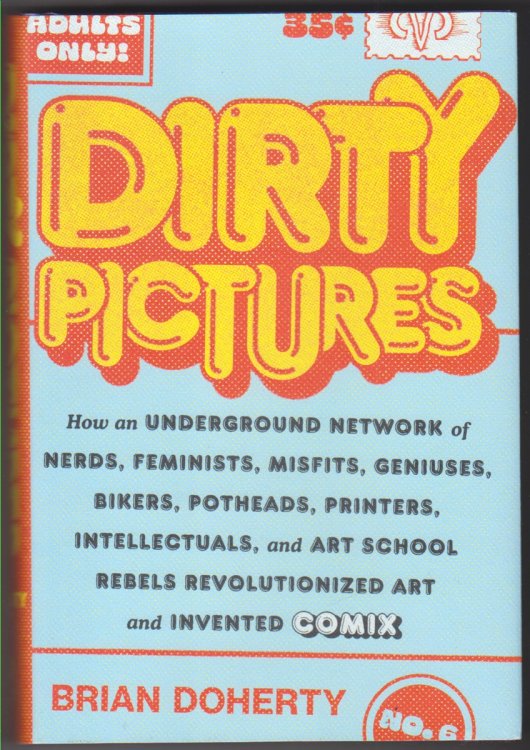 Dirty Pictures How an Underground Network of Nerds, Feminists, Misfits, Geniuses, Bikers, Potheads, Printers, Intellectuals, and Art School Rebels Revolutionized Art and Invented Comix