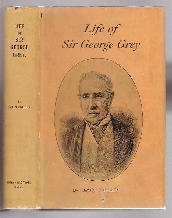 Sir George Grey Governor, High Commissioner, and Premier an Historical Biography