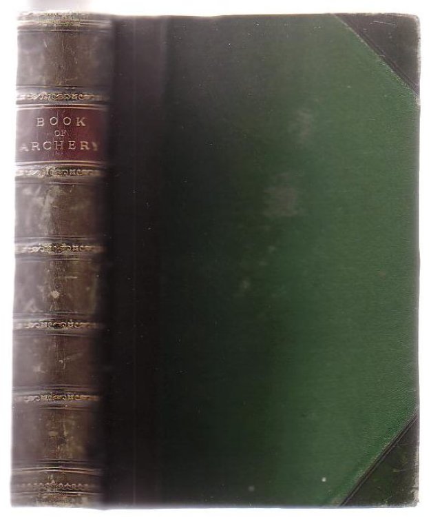 The Book Of Archery, Being The Complete History And Practice Of The Art, Ancient And Modern, Interspersed With Numerous Interesting Anecdotes And An Account Of The Existing Toxophilite Societies