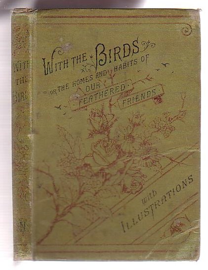 With the Birds: or, The Homes and Habits of our Feathered Friends