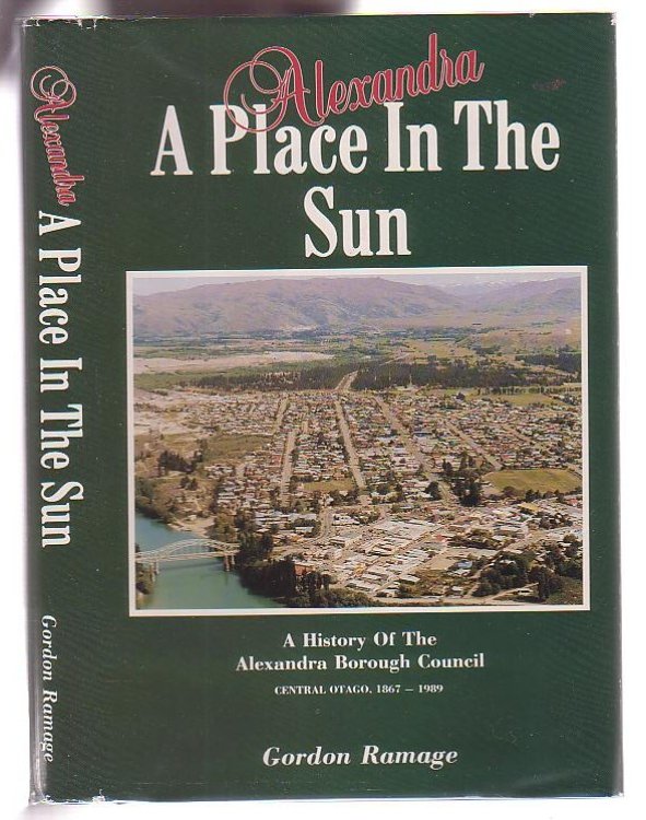 Alexandra A Place in the Sun: A History of the Alexandra Borough Council Central Otago 1867-1989