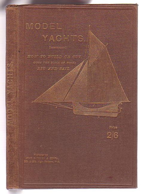 Model Yachts and Model Yacht Sailing. How to Build, Rig, and Sail a Self-Acting Model Yacht