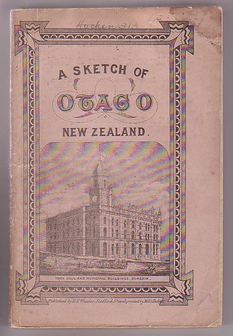 A Sketch of Otago, from the Initiation of the Settlement, to the Abolition of the Province with a Record of all the Important Events in its History, Chronologically Arranged, together with Statistical and Comparative Tables
