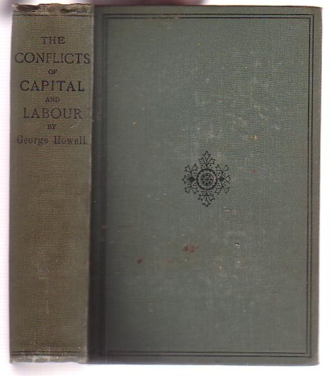 The Conflicts of Capital and Labour Historically and Economically Considered being a History and Review of the Trade Unions of Great Britain Showing their Origins, Progress, Constitution, and Objects in their Political, Social, Economical and Industrial Aspects