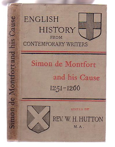 Simon de Montfort & his Cause 1251-1266: Extracts from the writings of Robert of Gloucester, Matthew Paris, William Rishanger, Thomas of Wykes, etc., etc. Selected and Arranged by The Rev. W. H. Hutton, B. D.