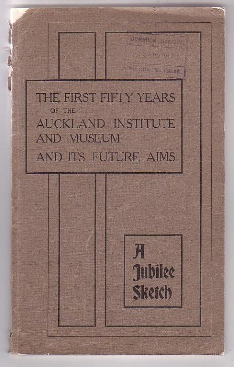 The First Fifty Years of the Auckland Institute and Musuem and its Future Aims. A Jubilee Sketch