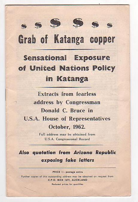 Grab of Katanga Copper: Sensational Exposure of United Nations Policy in Katanga: Extracts from fearless address by Congressman Donald C. Bruce in U.S.A. House of Representatives October, 1962. Full address may be obtained from U.S.A. Congressional Record Also quotation from Arizona Republic exposin