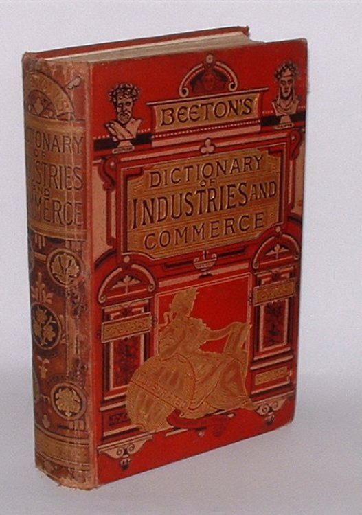 Beeton's Dictionary of Industries and Commerce. Including accounts, agriculture, building, banking, engineering, mechanism, mining, manufactures (chemical, cotton, iron, woolen, &c.), sseamanship and shipping, steam engines, and many other practical and useful subjects