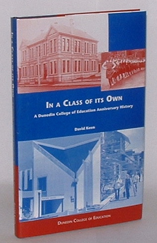 In a Class of its Own: The story of a century and a quarter of teacher education at the Dunedin Training College, Dunedin Teachers' College and the Dunedin College of Education