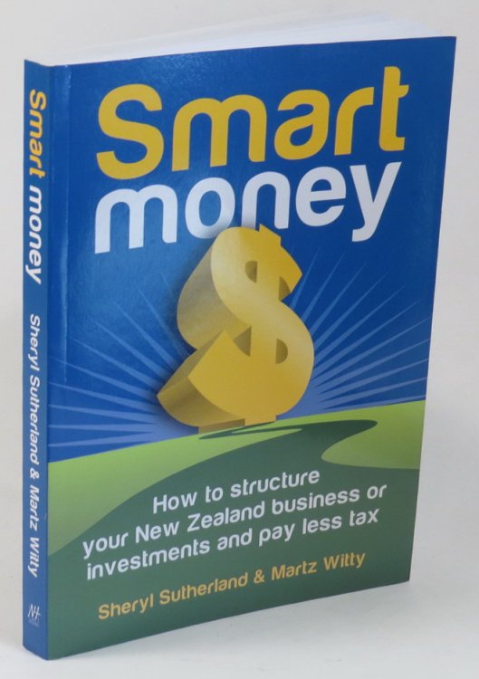 Smart Money - How to Structure Your New Zealand Business or Investments and Pay Less Tax