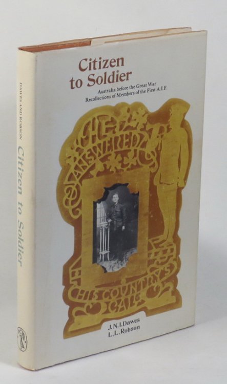 Citizen to Soldier - Australia before the Great War - Recollections of Members of the First A. I. F.
