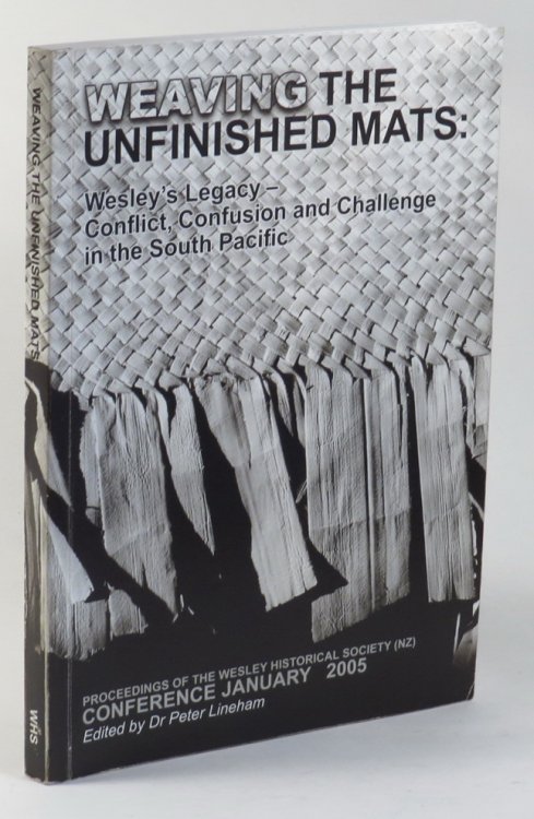 Weaving the Unfinished Mats: Wesley's Legacy - Conflict, Confusion and Challenge in the South Pacific. Proceedings of the Wesley Historical Society (NZ) Conference held at Crossroads Methodist Church, Papakura, Manukau City 27 January to 31 January 2005