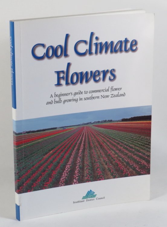 Cool Climate Flowers - A Beginner's Guide to Commercial Flower and Bulb Growing in Southern New Zealand