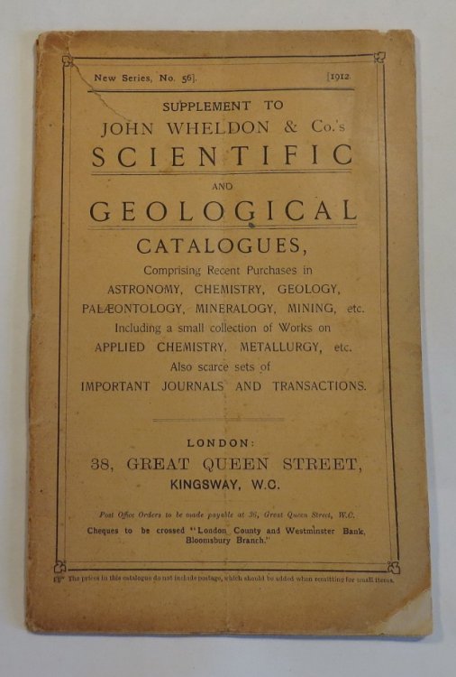 Supplement to John Wheldon & Co.'s Scientific and Geological Catalogues, Comprising Recent Purchases in Astronomy, Chemistry, Geology, Palaeontology, Mineralogy, Mining etc. Including a small collection of Works on Applied Chemistry, Metallurgy, etc. Also scarces sets of Important Journals and Trans