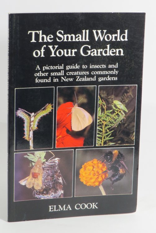 The Small World of Your Garden : A Pictorial Guide to Insects and Other Small Creatures Commonly Found in New Zealand Gardens