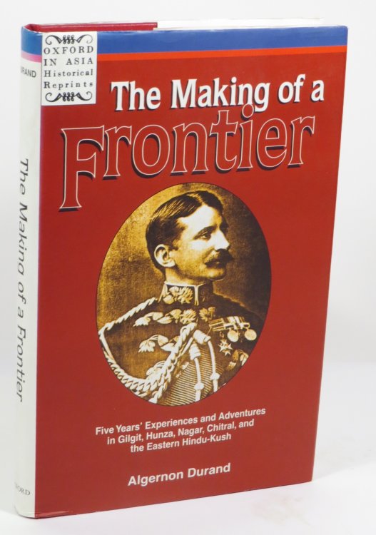 The Making of a Frontier : Five Years' Experiences and Adventures in Gilgit, Hunza, Nagar, Chitral, and the Eastern Hindu-Kush
