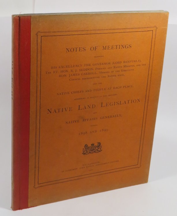 Notes of Meetings between His Excellency the Governor (Lord Ranfurly), the Rt. Hon. R. J. Seddon, Premier and Native Minister, and the Hon. James Carroll, Member of the Executive Council representing the Native Race, and the Native Chiefs and People At Each Place Assembled in Respect of the Proposed