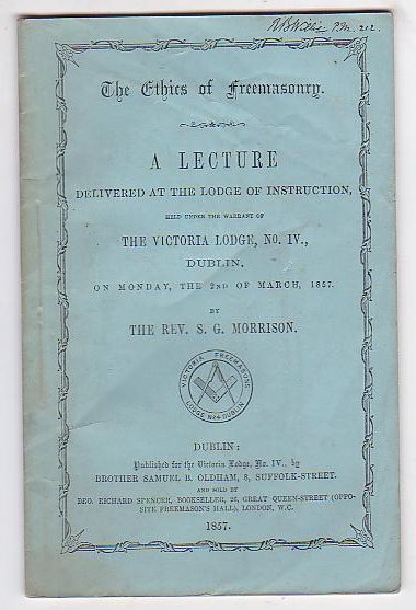 The Ethics of Freemasonry. A Lecture Delivered at the Lodge of Instruction, held under the warrant of The Victoria Lodge, No. IV., Dublin. On Monday, the 2nd of March, 1857.