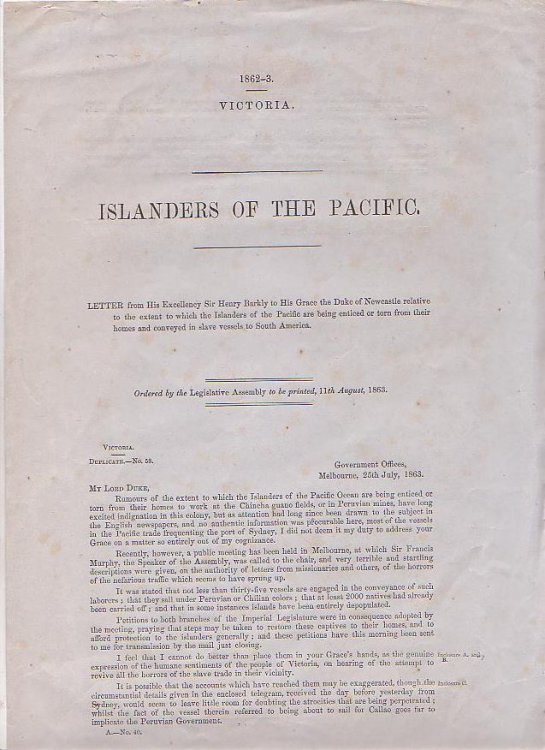 Islanders of the Pacific. Letter from his Excellency Sir Henry Barkly to His Grace the Duke of Newcastle relative to the extent to which the Islanders of the Pacific are being enticed or torn from their homes and conveyed in slave vessels to South America