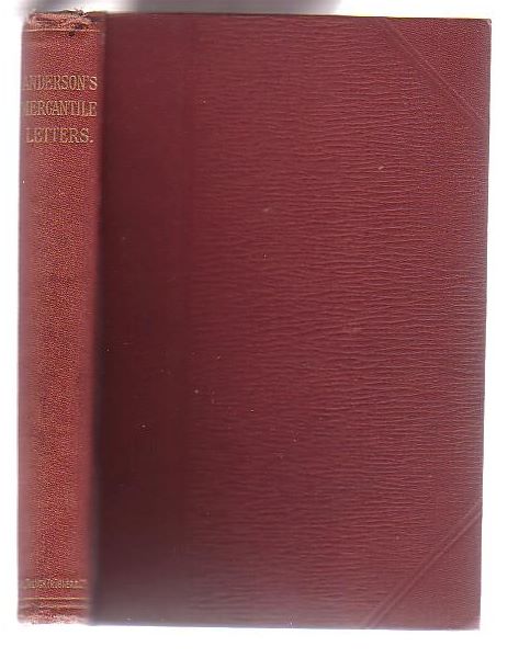 Practical Mercantile Correspondence: A Collection of Modern Letters of Business, with Notes Critical and Explanatory, and an Appendix containing a Dictionary of Commercial Technicalities, Pro Forma Invoices, [. . .]