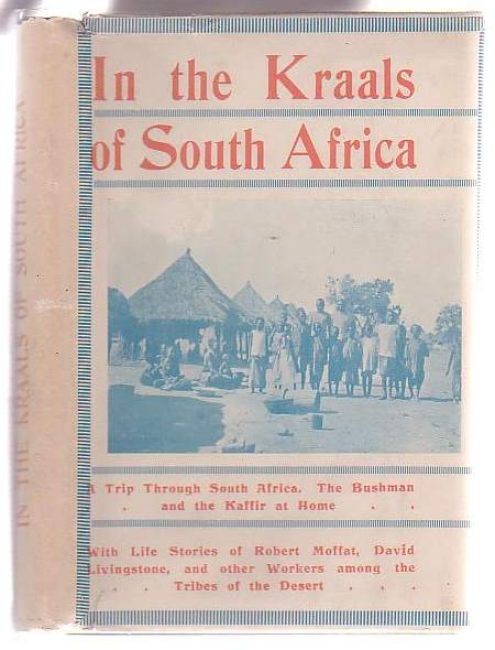In the Kraals of South Africa: Peeps at the Land of the Kaffir and the Hottentot. A Story of Gospel Labours among the Tribes of the Desert