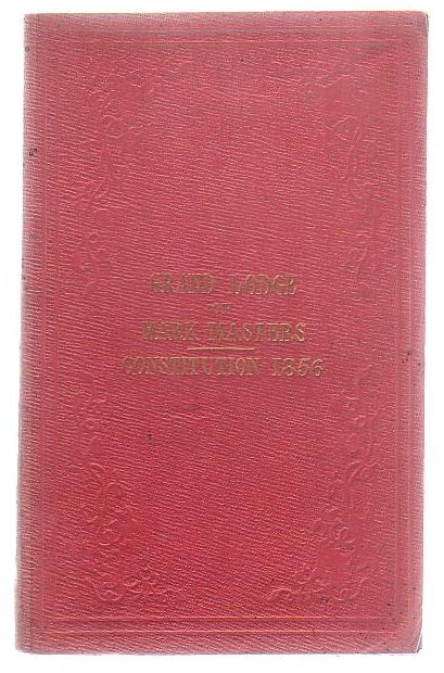 Constitution Of The Grand Lodge Of Mark Masters Of England And Wales, And The Colonies And Possessions Of The British Crown: Being The Regulations For The Government Of The Craft
