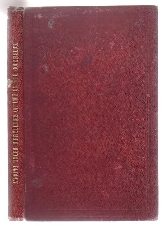 Banking Under Difficulties or Life on the Goldfields of Victoria, New South Wales & New Zealand. By a Bank Official