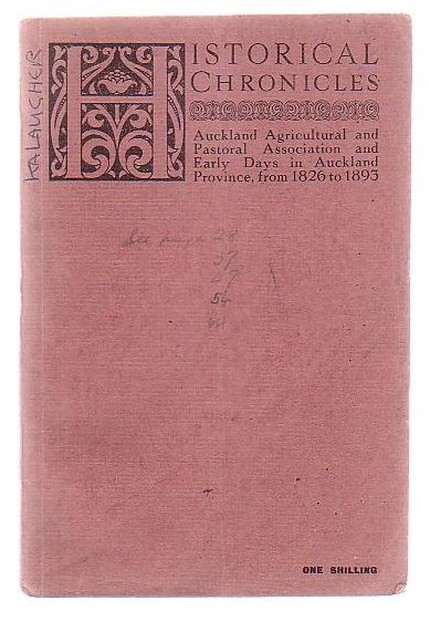 Historical Chronicles Of The Auckland Agricultural And Pastoral Association And Early Days Of The Auckland Province