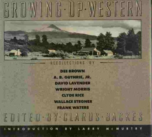 Growing Up Western - Recollections by Dee Brown, A.B. Guthrie, Jr., David Lavender, Wright Morris, Clyde Rice, Wallace Stegner, Frank Waters