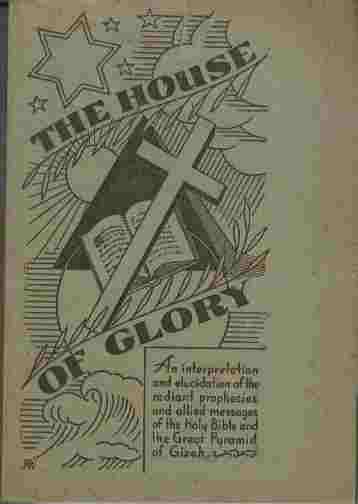 The House of Glory - An interpretation and elucidation of the radiant prophecies and allied messages of the Holy Bible and the Great Pyramid of Gizeh