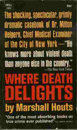 Where Death Delights - The shocking, spectacular, grimly dramatic casebook of Dr, Milton Helpern, Chief Medical Examiner of the City of New York