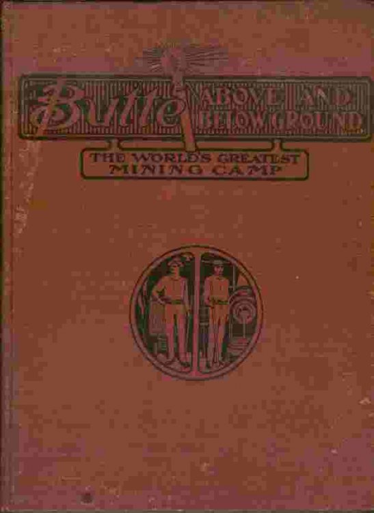 Butte - Above and Below Ground - The World's Greatest Mining Camp - Including a story of the extraction and treatment of ores from its gigantic copper properties